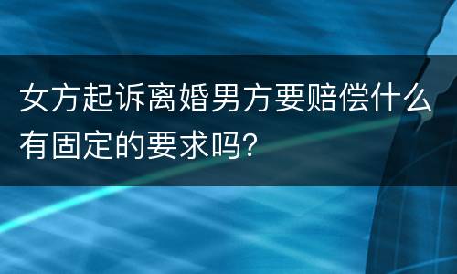 女方起诉离婚男方要赔偿什么有固定的要求吗？