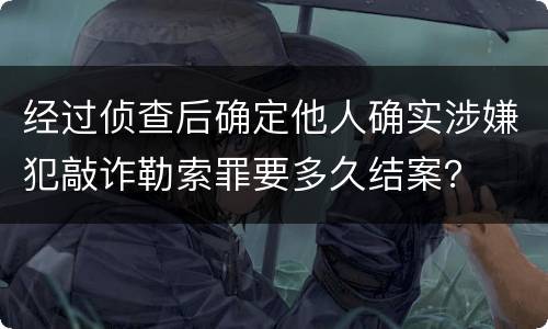 经过侦查后确定他人确实涉嫌犯敲诈勒索罪要多久结案？