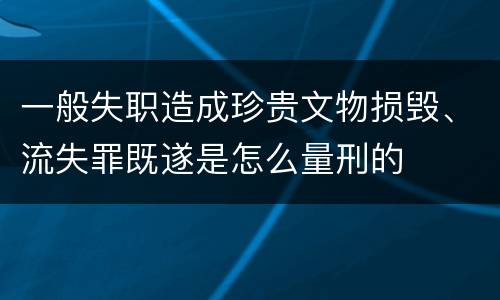 一般失职造成珍贵文物损毁、流失罪既遂是怎么量刑的