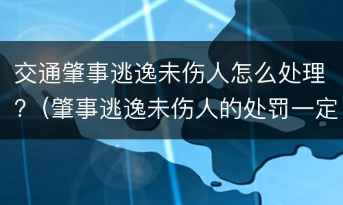 交通肇事逃逸未伤人怎么处理?（肇事逃逸未伤人的处罚一定拘留15天吗）