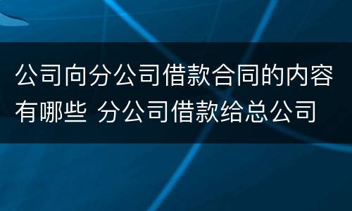 公司向分公司借款合同的内容有哪些 分公司借款给总公司