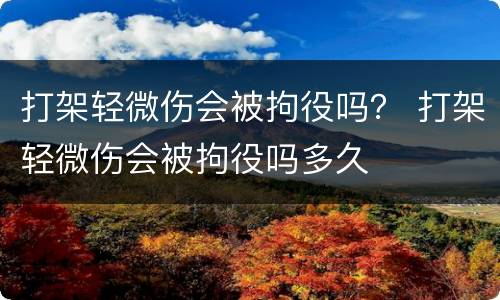 打架轻微伤会被拘役吗？ 打架轻微伤会被拘役吗多久