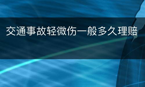 交通事故轻微伤一般多久理赔