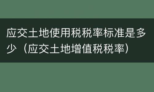 应交土地使用税税率标准是多少（应交土地增值税税率）