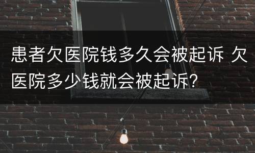 患者欠医院钱多久会被起诉 欠医院多少钱就会被起诉?