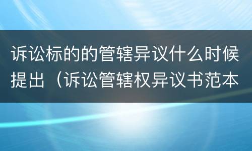 诉讼标的的管辖异议什么时候提出（诉讼管辖权异议书范本）