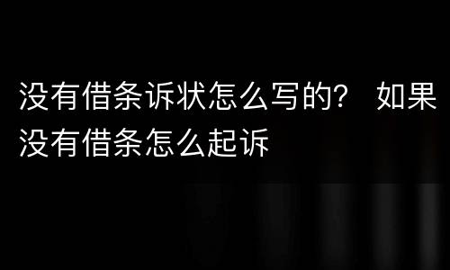 没有借条诉状怎么写的？ 如果没有借条怎么起诉