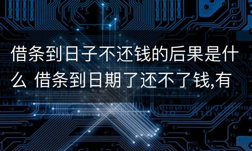 借条到日子不还钱的后果是什么 借条到日期了还不了钱,有事吗