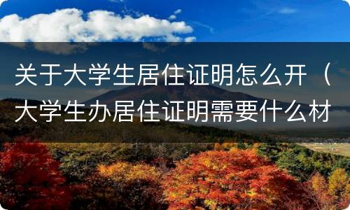 关于大学生居住证明怎么开（大学生办居住证明需要什么材料）