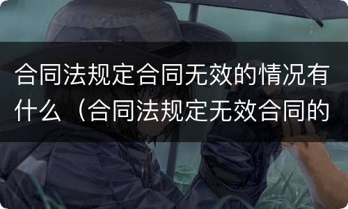 合同法规定合同无效的情况有什么（合同法规定无效合同的情形有哪些）