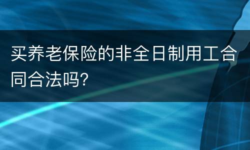 买养老保险的非全日制用工合同合法吗？