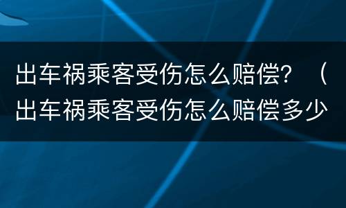 出车祸乘客受伤怎么赔偿？（出车祸乘客受伤怎么赔偿多少钱）