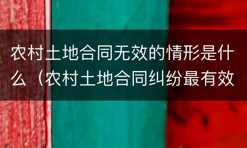 农村土地合同无效的情形是什么（农村土地合同纠纷最有效的处理）