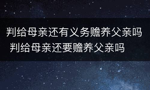 判给母亲还有义务赡养父亲吗 判给母亲还要赡养父亲吗