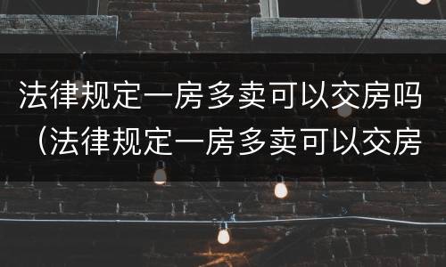 法律规定一房多卖可以交房吗（法律规定一房多卖可以交房吗为什么）