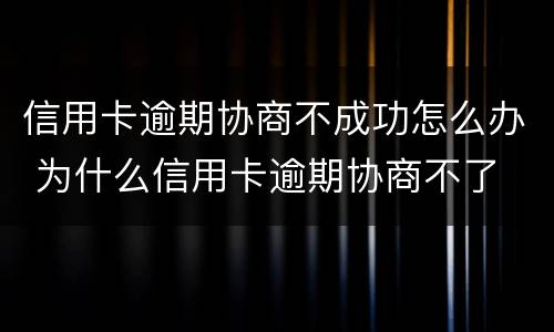 信用卡逾期协商不成功怎么办 为什么信用卡逾期协商不了