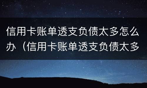 信用卡账单透支负债太多怎么办（信用卡账单透支负债太多怎么办理）