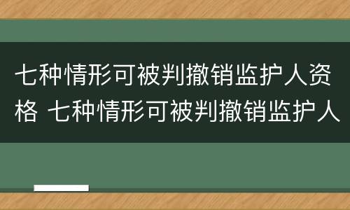 七种情形可被判撤销监护人资格 七种情形可被判撤销监护人资格吗