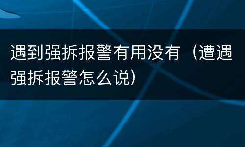 遇到强拆报警有用没有（遭遇强拆报警怎么说）