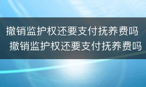 撤销监护权还要支付抚养费吗 撤销监护权还要支付抚养费吗法律规定