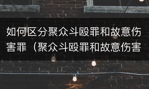 如何区分聚众斗殴罪和故意伤害罪（聚众斗殴罪和故意伤害罪区别）