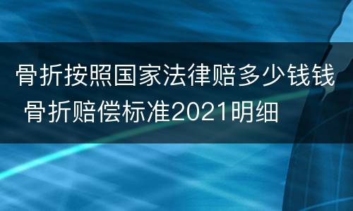 骨折按照国家法律赔多少钱钱 骨折赔偿标准2021明细