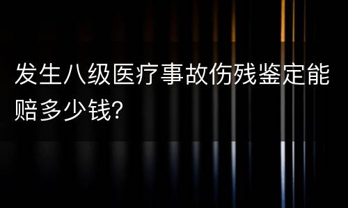 发生八级医疗事故伤残鉴定能赔多少钱？