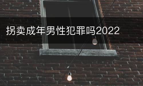 拐卖成年男性犯罪吗2022