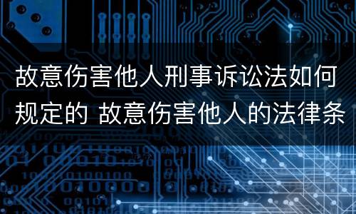 故意伤害他人刑事诉讼法如何规定的 故意伤害他人的法律条款