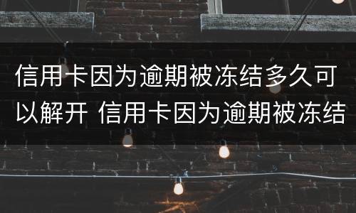 信用卡因为逾期被冻结多久可以解开 信用卡因为逾期被冻结多久可以解开卡