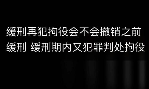 缓刑再犯拘役会不会撤销之前缓刑 缓刑期内又犯罪判处拘役能否再缓