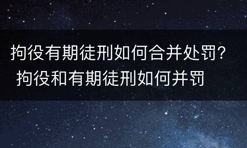 拘役有期徒刑如何合并处罚？ 拘役和有期徒刑如何并罚