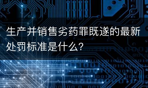 生产并销售劣药罪既遂的最新处罚标准是什么？