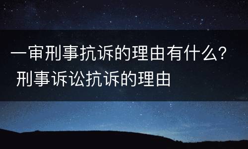 一审刑事抗诉的理由有什么？ 刑事诉讼抗诉的理由