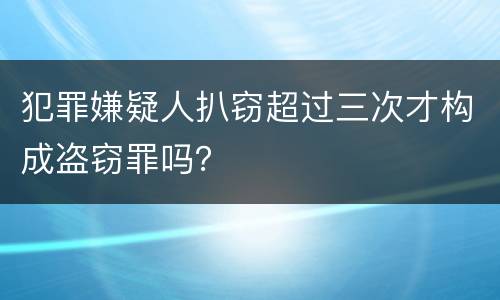 犯罪嫌疑人扒窃超过三次才构成盗窃罪吗？