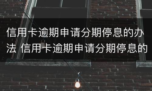 信用卡逾期申请分期停息的办法 信用卡逾期申请分期停息的办法是什么