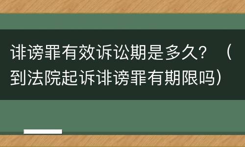 诽谤罪有效诉讼期是多久？（到法院起诉诽谤罪有期限吗）