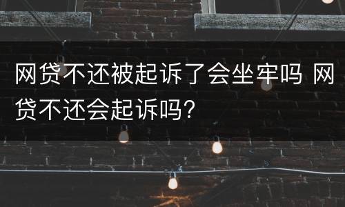 网贷不还被起诉了会坐牢吗 网贷不还会起诉吗?