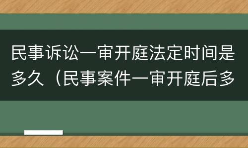 民事诉讼一审开庭法定时间是多久（民事案件一审开庭后多久宣判）