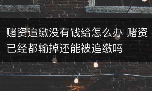 赌资追缴没有钱给怎么办 赌资已经都输掉还能被追缴吗