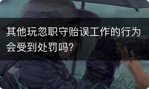 其他玩忽职守贻误工作的行为会受到处罚吗？