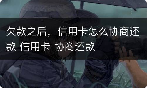 欠款之后，信用卡怎么协商还款 信用卡 协商还款