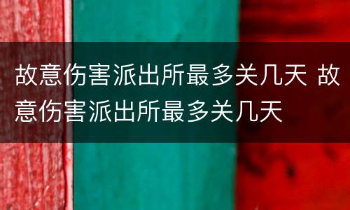 故意伤害派出所最多关几天 故意伤害派出所最多关几天