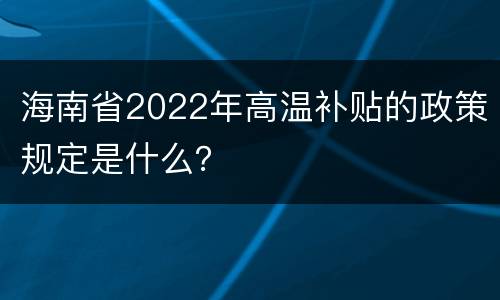 海南省2022年高温补贴的政策规定是什么？