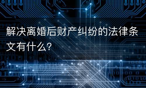 解决离婚后财产纠纷的法律条文有什么？