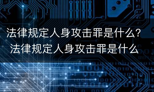 法律规定人身攻击罪是什么？ 法律规定人身攻击罪是什么