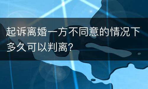 起诉离婚一方不同意的情况下多久可以判离？