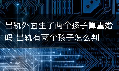 出轨外面生了两个孩子算重婚吗 出轨有两个孩子怎么判