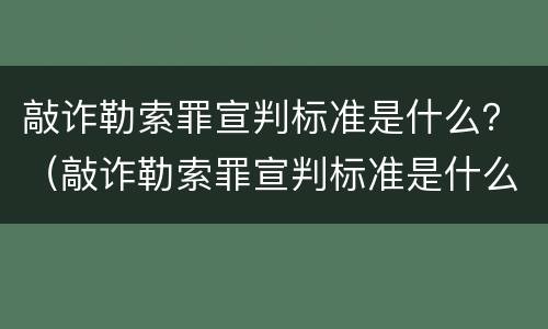 敲诈勒索罪宣判标准是什么？（敲诈勒索罪宣判标准是什么意思）