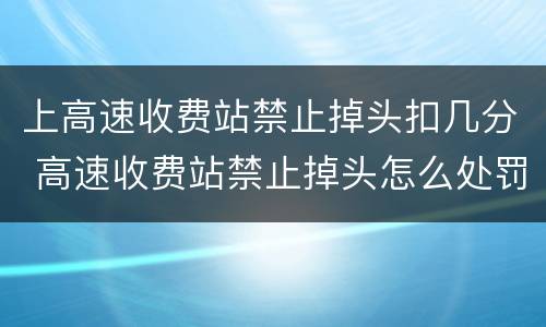 上高速收费站禁止掉头扣几分 高速收费站禁止掉头怎么处罚